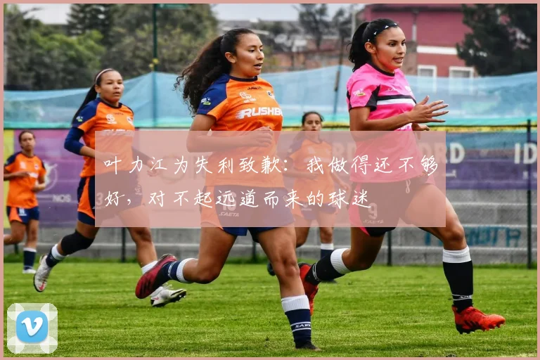 叶力江为失利致歉：我做得还不够好，对不起远道而来的球迷