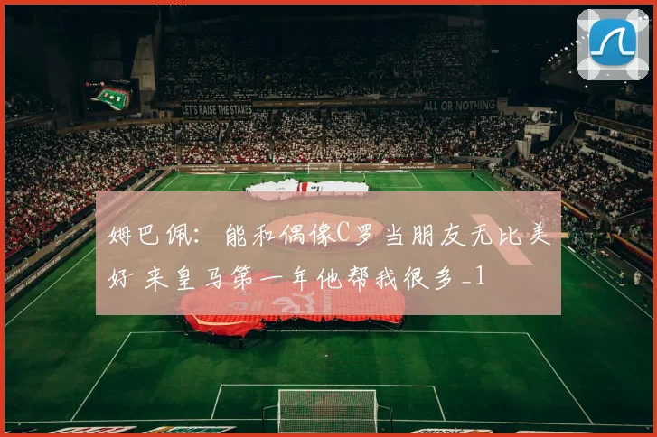 姆巴佩：能和偶像C罗当朋友无比美好 来皇马第一年他帮我很多_1