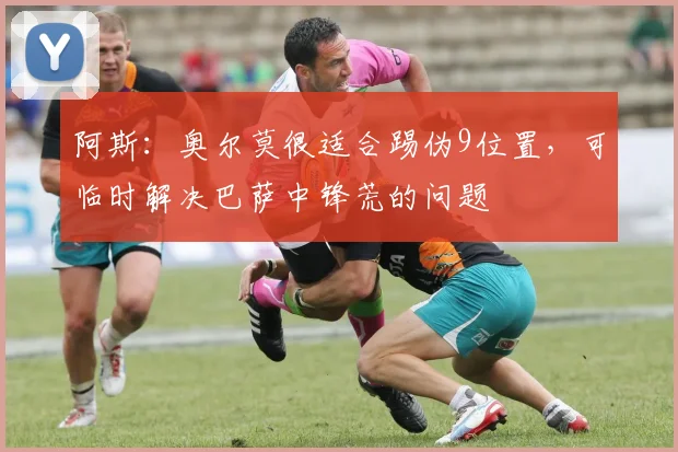 阿斯：奥尔莫很适合踢伪9位置，可临时解决巴萨中锋荒的问题